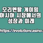 오리엔탈 게이밍 아시아 시장에서의 성장과 미래